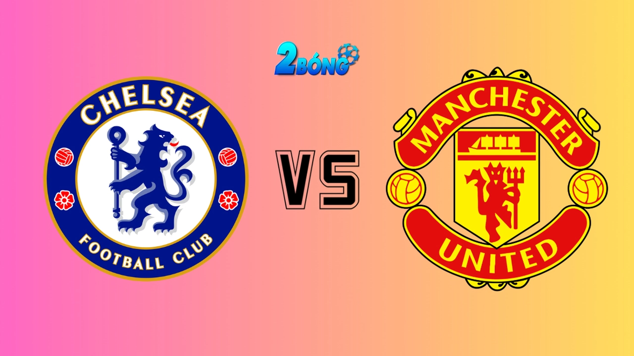 Nhận định Chelsea vs Manchester United, 02h15 ngày 17/05